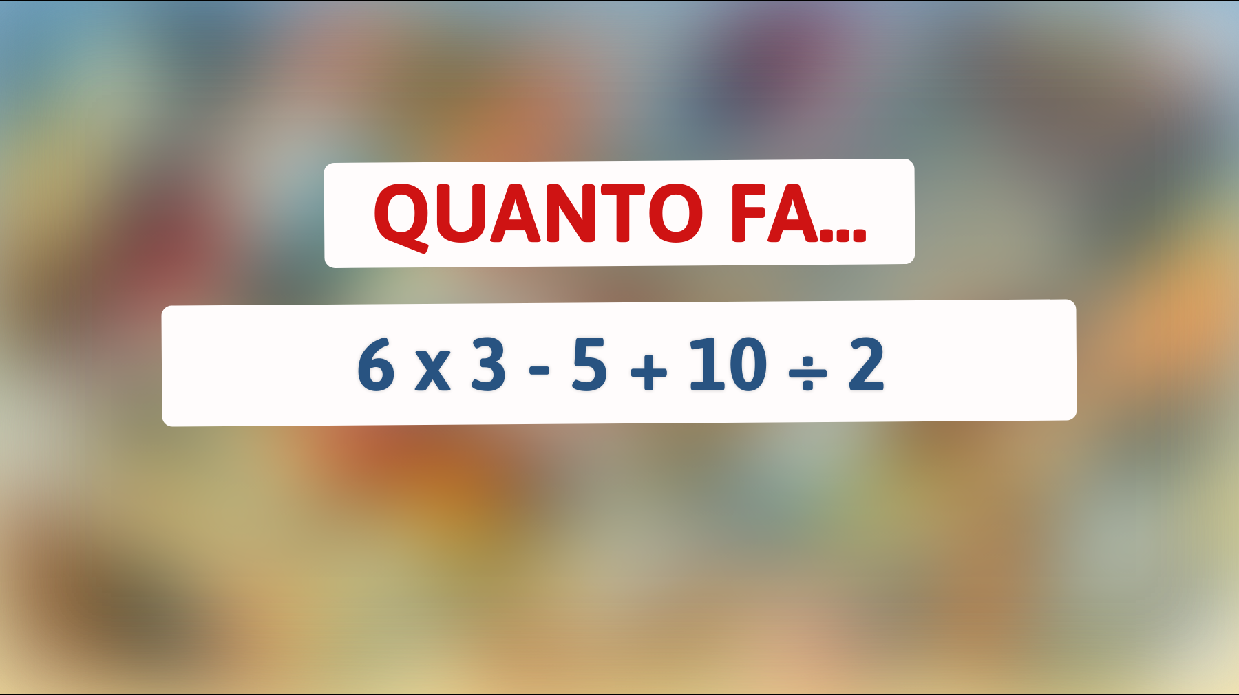 Solo i geni risolvono questo! Sai quanto fa 6 x 3 - 5 + 10 ÷ 2? Prova ora!"