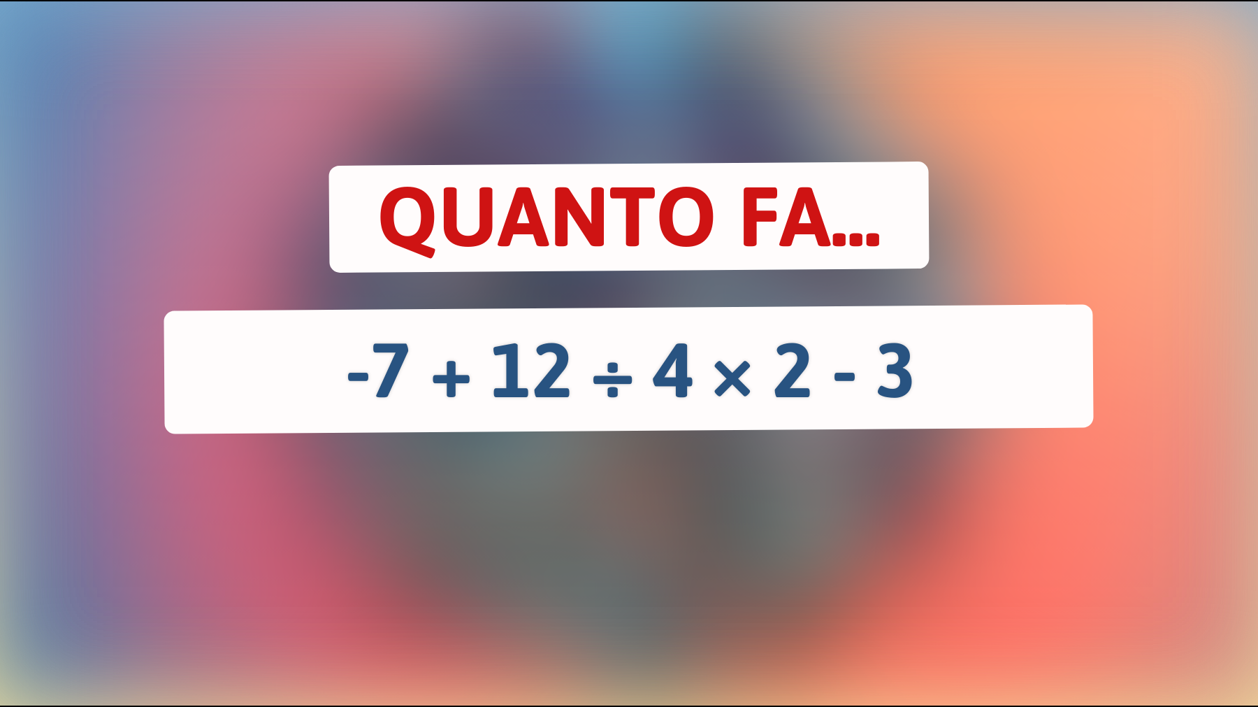 Solo il 5% della popolazione può risolvere questo! Quanto fa -7 + 12 ÷ 4 × 2 - 3? Prova se sei un genio!"